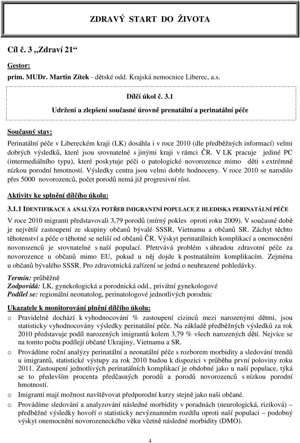 1 Udržení a zlepšení současné úrovně prenatální a perinatální péče Současný stav: Perinatální péče v Libereckém kraji (LK) dosáhla i v roce 2010 (dle předběžných informací) velmi dobrých výsledků,