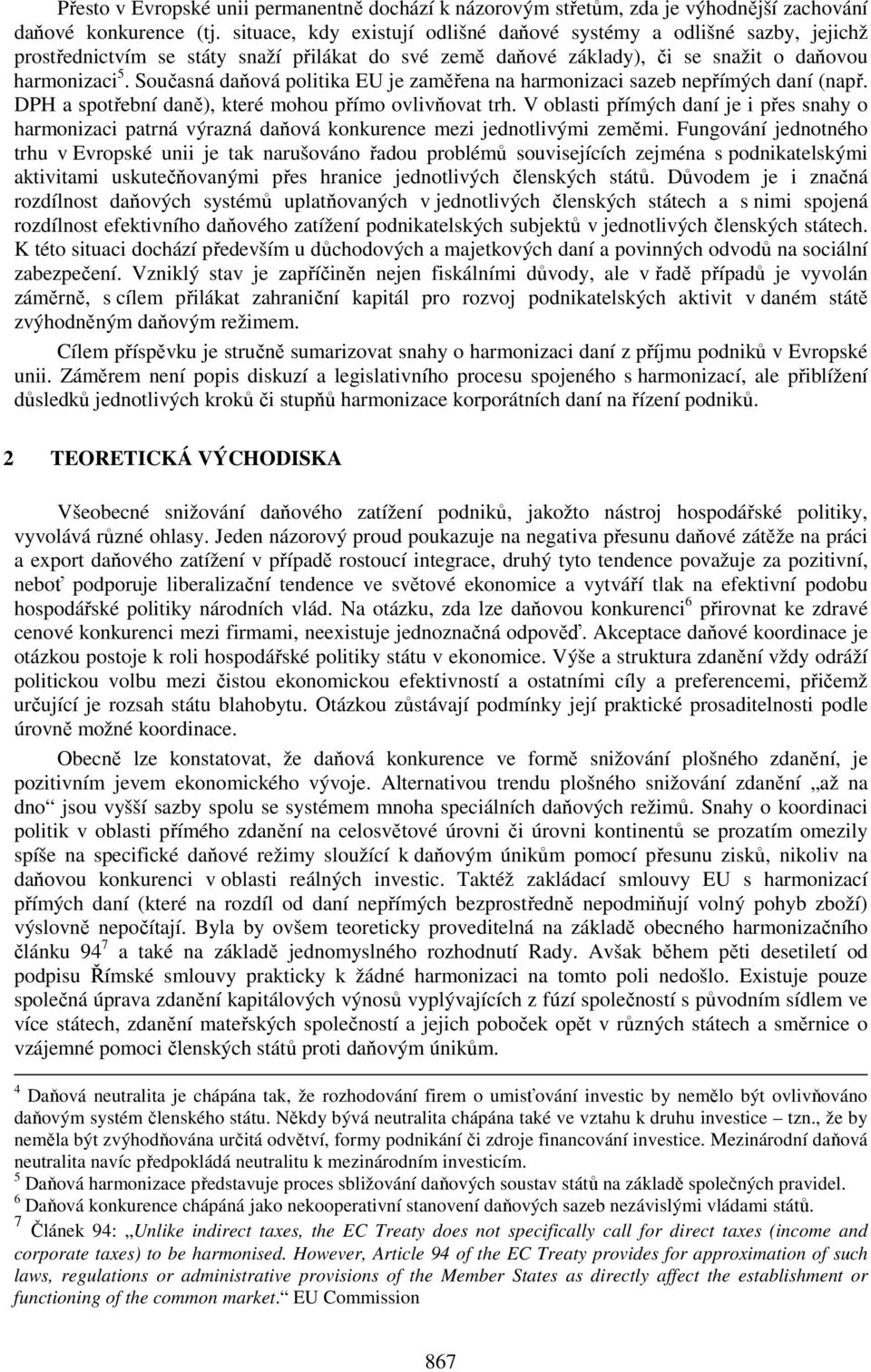 Současná daňová politika EU je zaměřena na harmonizaci sazeb nepřímých daní (např. DPH a spotřební daně), které mohou přímo ovlivňovat trh.