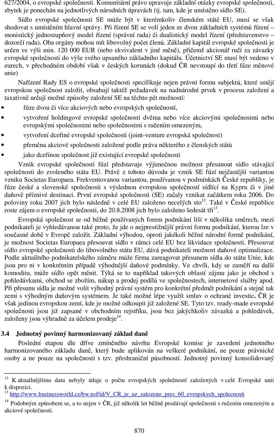 Při řízení SE se volí jeden ze dvou základních systémů řízení monistický jednostupňový model řízení (správní rada) či dualistický model řízení (představenstvo dozorčí rada).