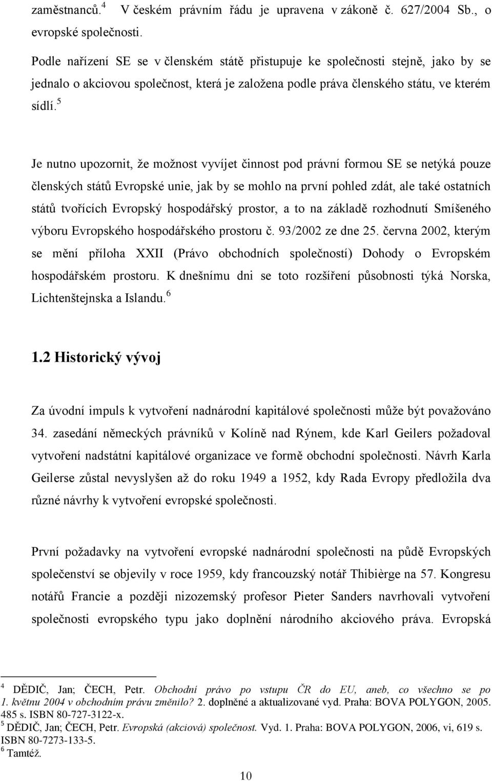 5 Je nutno upozornit, že možnost vyvíjet činnost pod právní formou SE se netýká pouze členských států Evropské unie, jak by se mohlo na první pohled zdát, ale také ostatních států tvořících Evropský