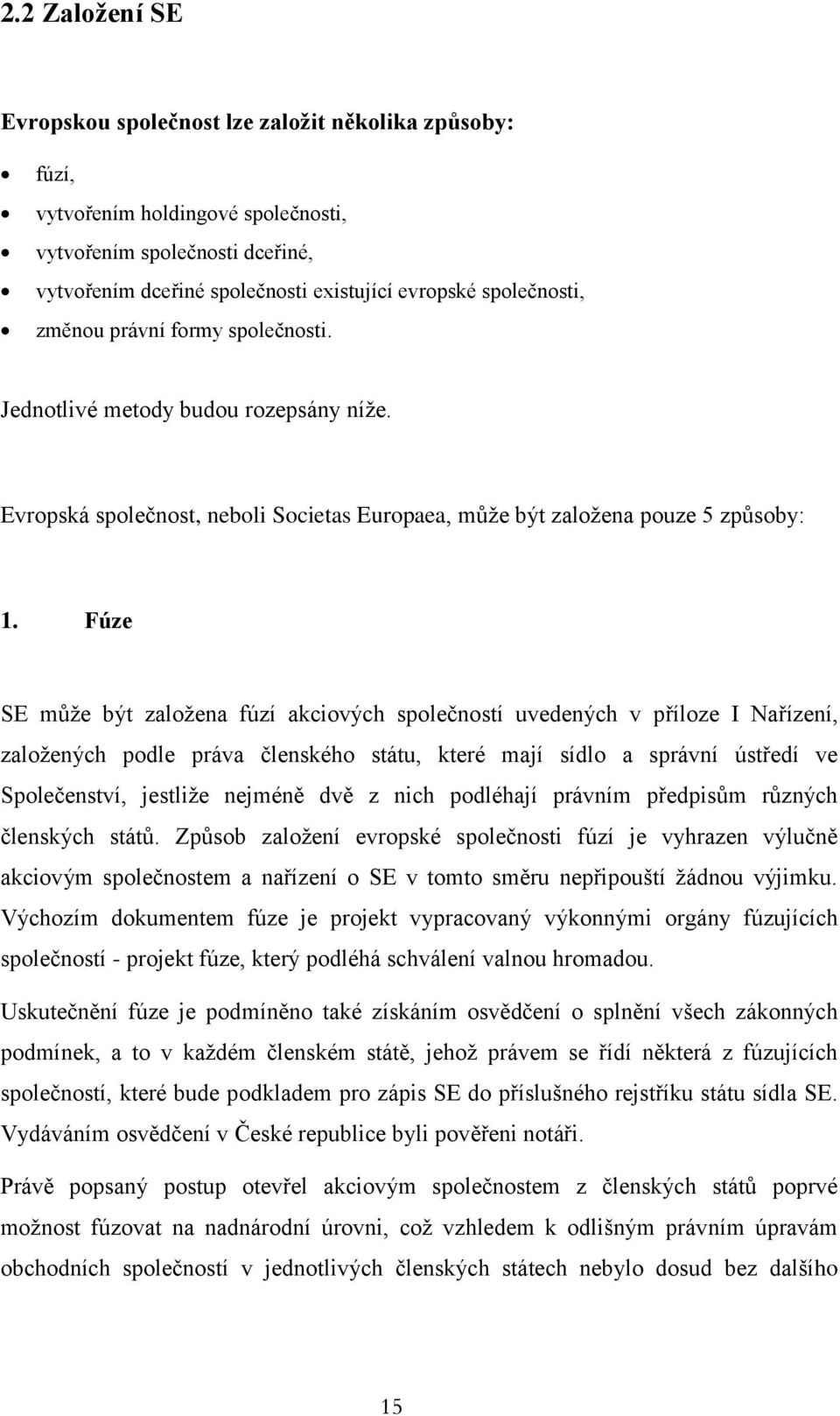 Fúze SE může být založena fúzí akciových společností uvedených v příloze I Nařízení, založených podle práva členského státu, které mají sídlo a správní ústředí ve Společenství, jestliže nejméně dvě z