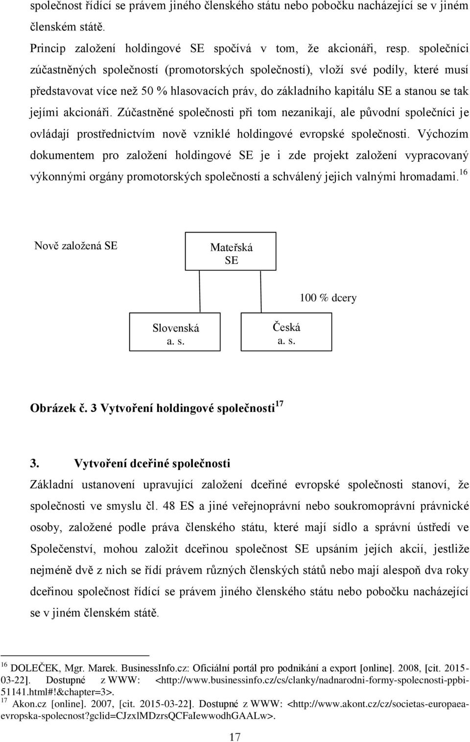 Zúčastněné společnosti při tom nezanikají, ale původní společníci je ovládají prostřednictvím nově vzniklé holdingové evropské společnosti.