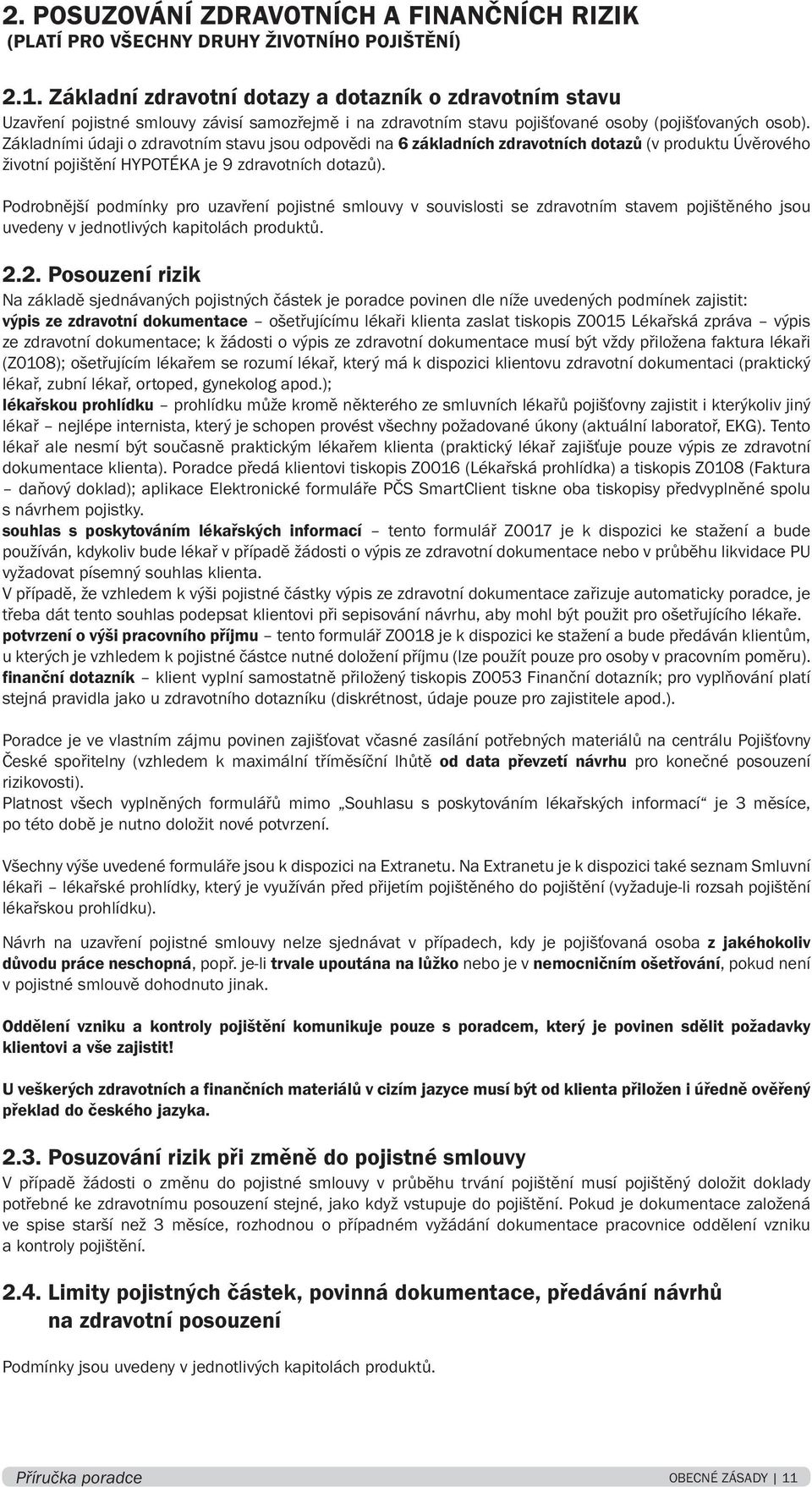 Základními údaji o zdravotním stavu jsou odpovědi na 6 základních zdravotních dotazů (v produktu Úvěrového životní pojištění HYPOTÉKA je 9 zdravotních dotazů).