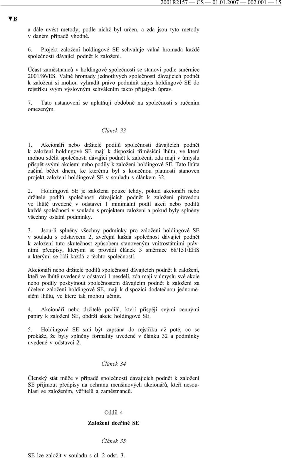 Valné hromady jednotlivých společností dávajících podnět k založení si mohou vyhradit právo podmínit zápis holdingové SE do rejstříku svým výslovným schválením takto přijatých úprav. 7.