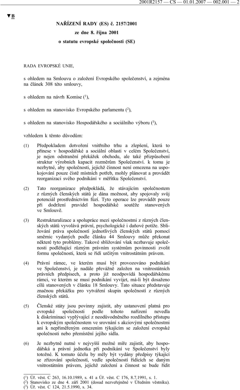 ohledem na stanovisko Evropského parlamentu ( 2 ), s ohledem na stanovisko Hospodářského a sociálního výboru ( 3 ), vzhledem k těmto důvodům: (1) Předpokladem dotvoření vnitřního trhu a zlepšení,