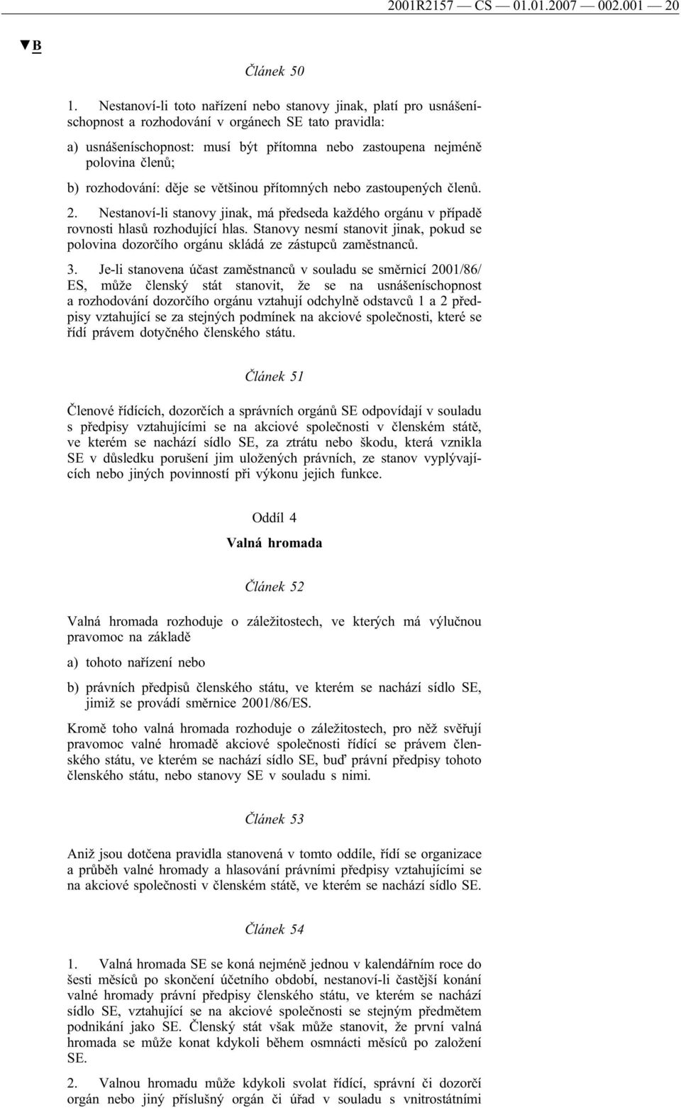 b) rozhodování: děje se většinou přítomných nebo zastoupených členů. 2. Nestanoví-li stanovy jinak, má předseda každého orgánu v případě rovnosti hlasů rozhodující hlas.