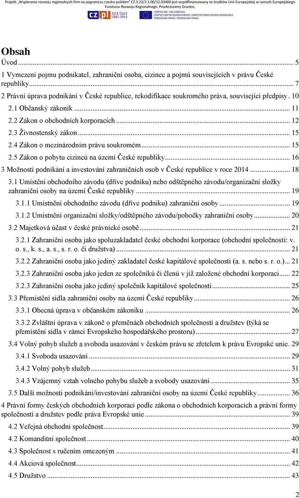 .. 15 2.4 Zákon o mezinárodním právu soukromém... 15 2.5 Zákon o pobytu cizinců na území České republiky... 16 3 Možnosti podnikání a investování zahraničních osob v České republice v roce 2014... 18 3.