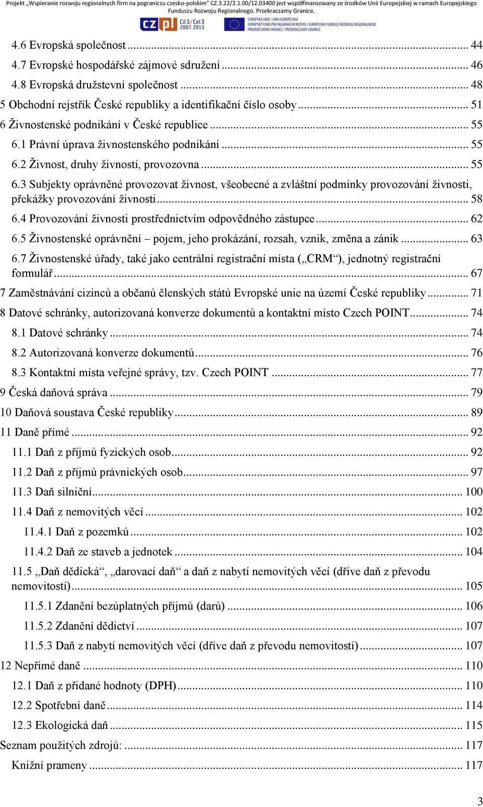 .. 58 6.4 Provozování živnosti prostřednictvím odpovědného zástupce... 62 6.5 Živnostenské oprávnění pojem, jeho prokázání, rozsah, vznik, změna a zánik... 63 6.