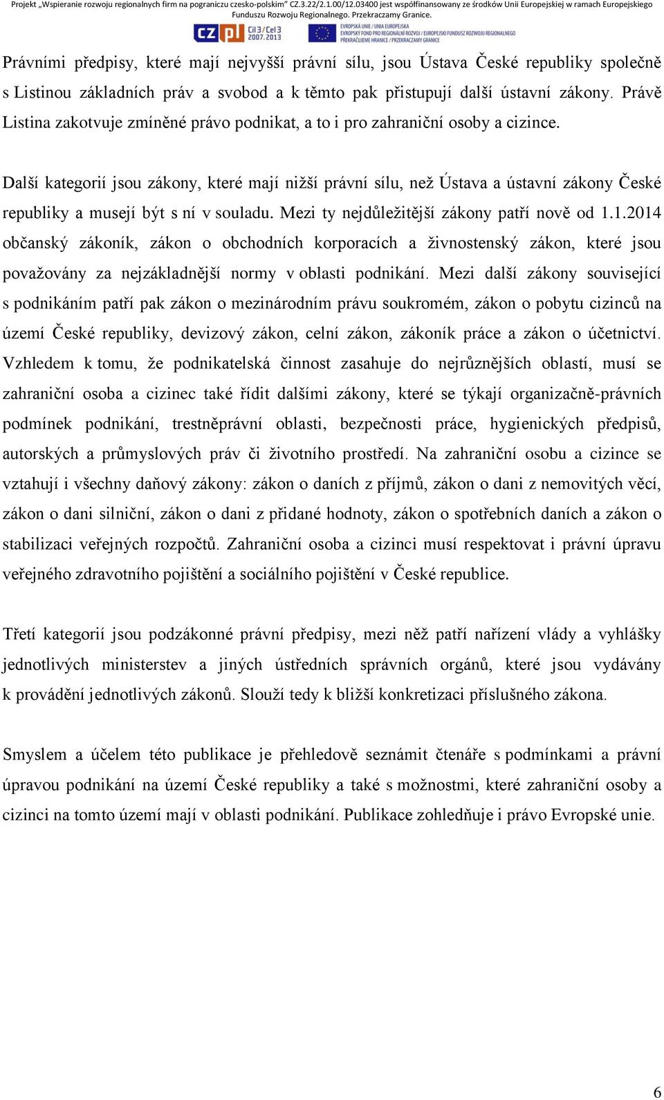 Další kategorií jsou zákony, které mají nižší právní sílu, než Ústava a ústavní zákony České republiky a musejí být s ní v souladu. Mezi ty nejdůležitější zákony patří nově od 1.