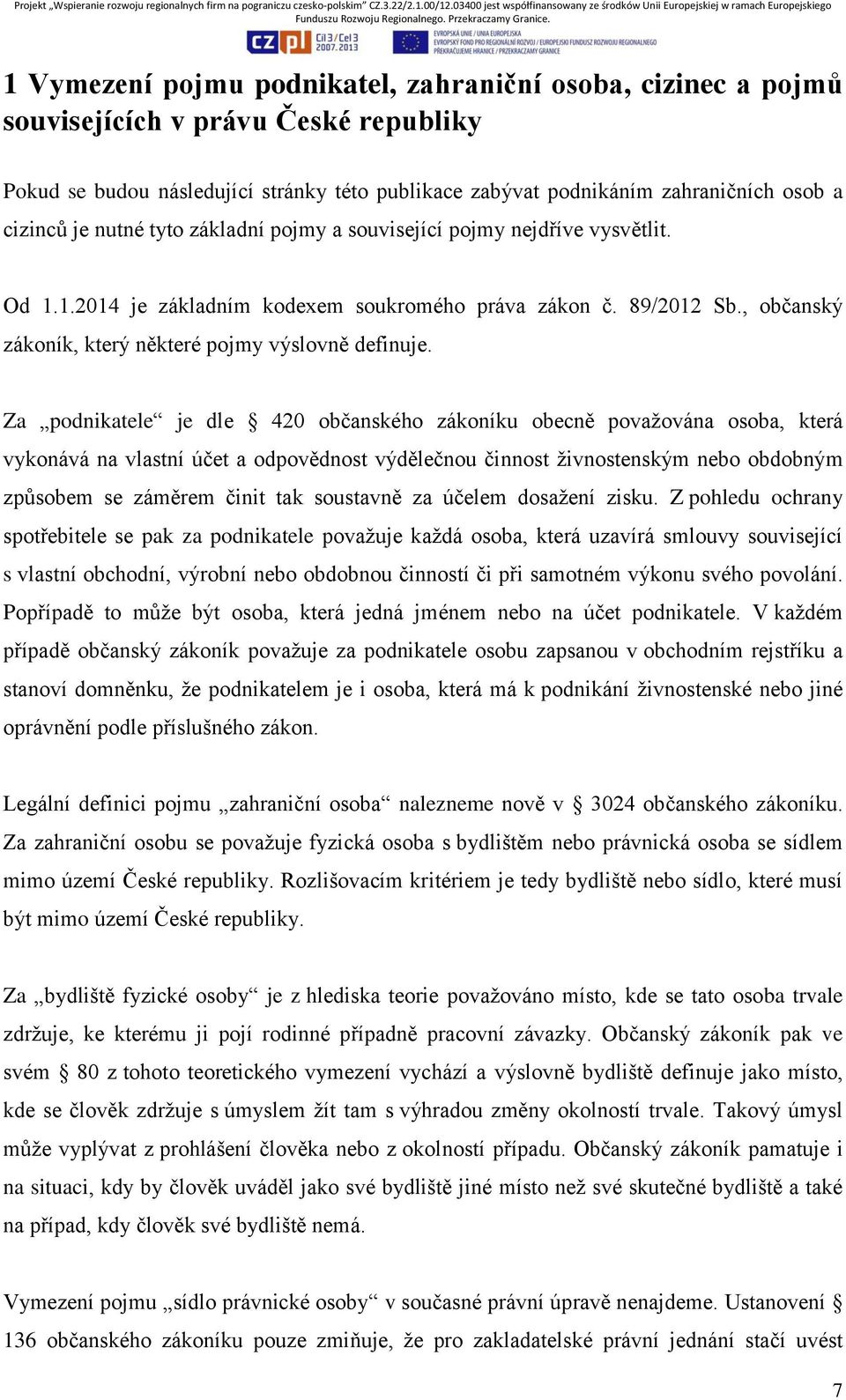 Za podnikatele je dle 420 občanského zákoníku obecně považována osoba, která vykonává na vlastní účet a odpovědnost výdělečnou činnost živnostenským nebo obdobným způsobem se záměrem činit tak