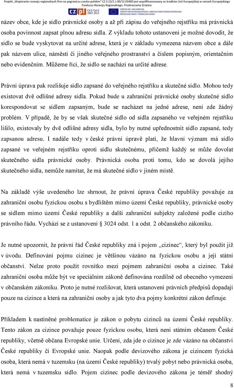 číslem popisným, orientačním nebo evidenčním. Můžeme říci, že sídlo se nachází na určité adrese. Právní úprava pak rozlišuje sídlo zapsané do veřejného rejstříku a skutečné sídlo.