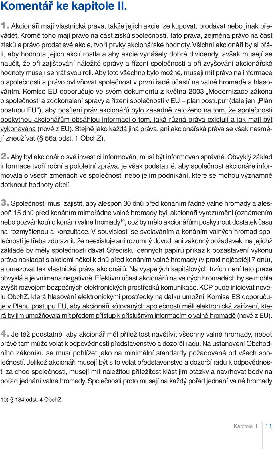 všichni akcionáři by si přáli, aby hodnota jejich akcií rostla a aby akcie vynášely dobré dividendy, avšak musejí se naučit, že při zajišťování náležité správy a řízení společnosti a při zvyšování