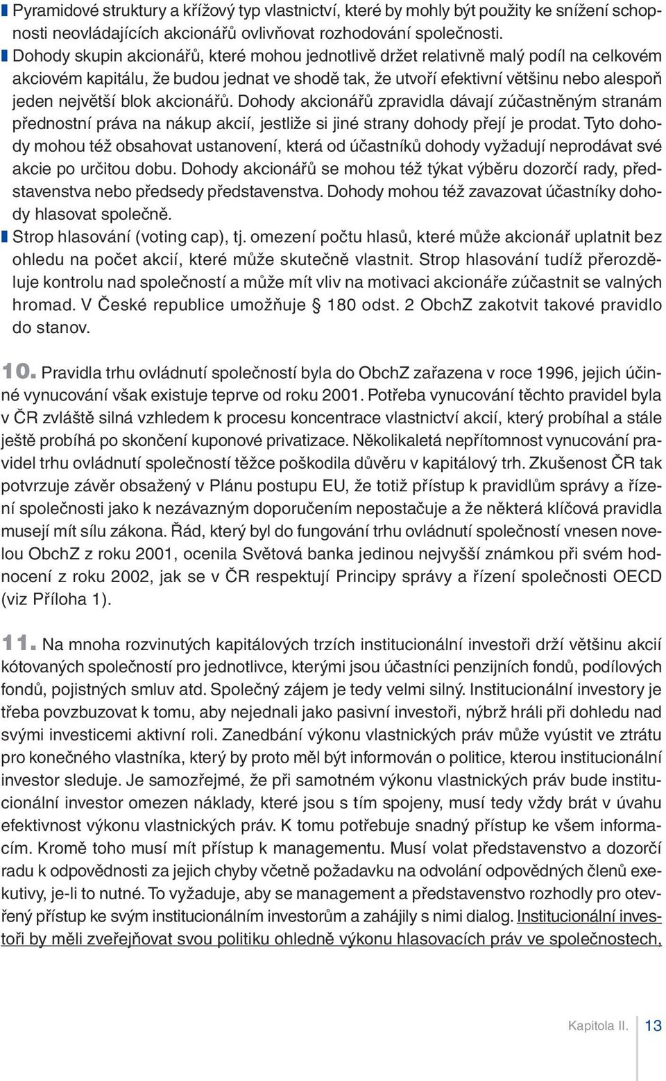 akcionářů. Dohody akcionářů zpravidla dávají zúčastněným stranám přednostní práva na nákup akcií, jestliže si jiné strany dohody přejí je prodat.