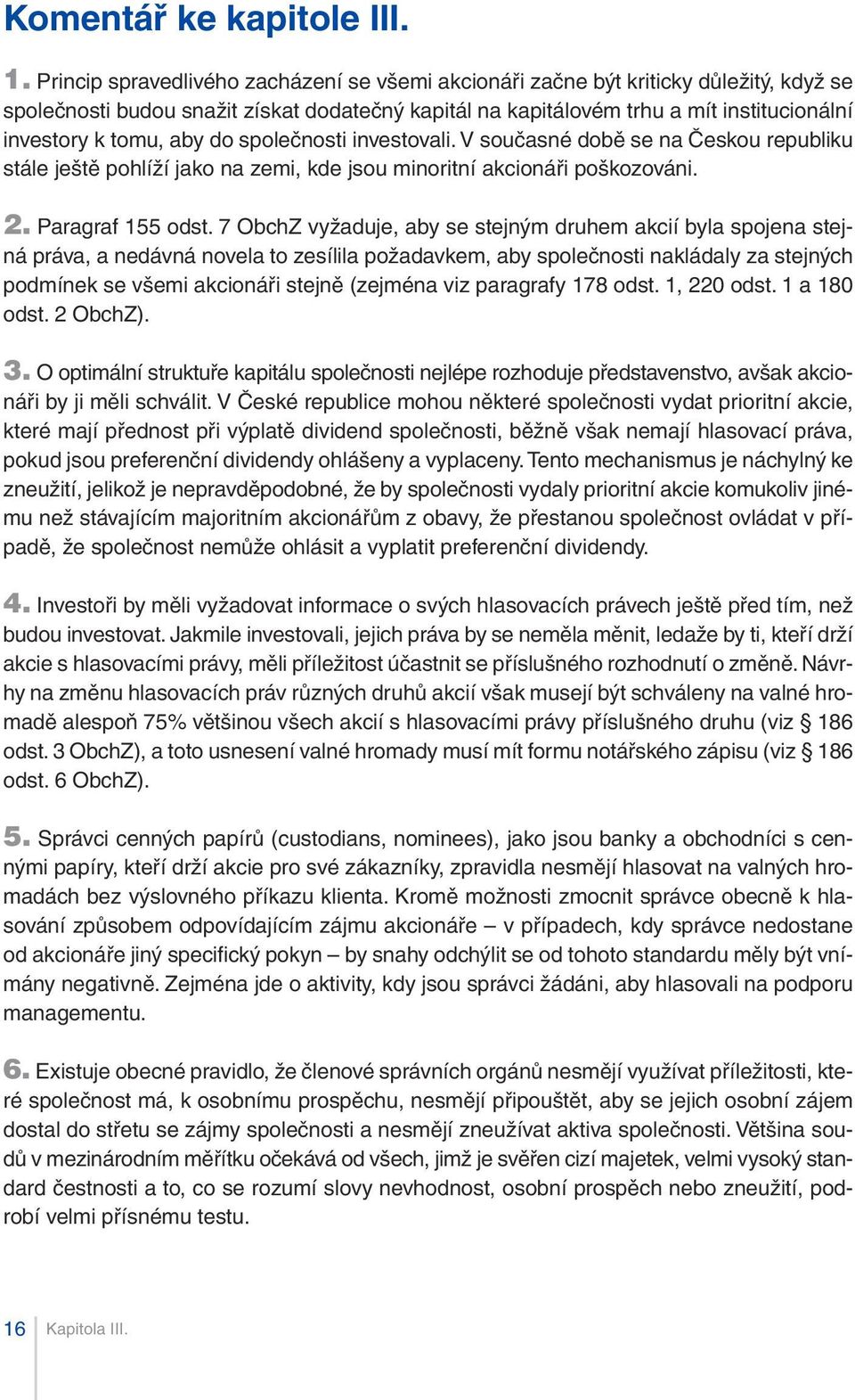 aby do společnosti investovali. V současné době se na Českou republiku stále ještě pohlíží jako na zemi, kde jsou minoritní akcionáři poškozováni. 2. Paragraf 155 odst.