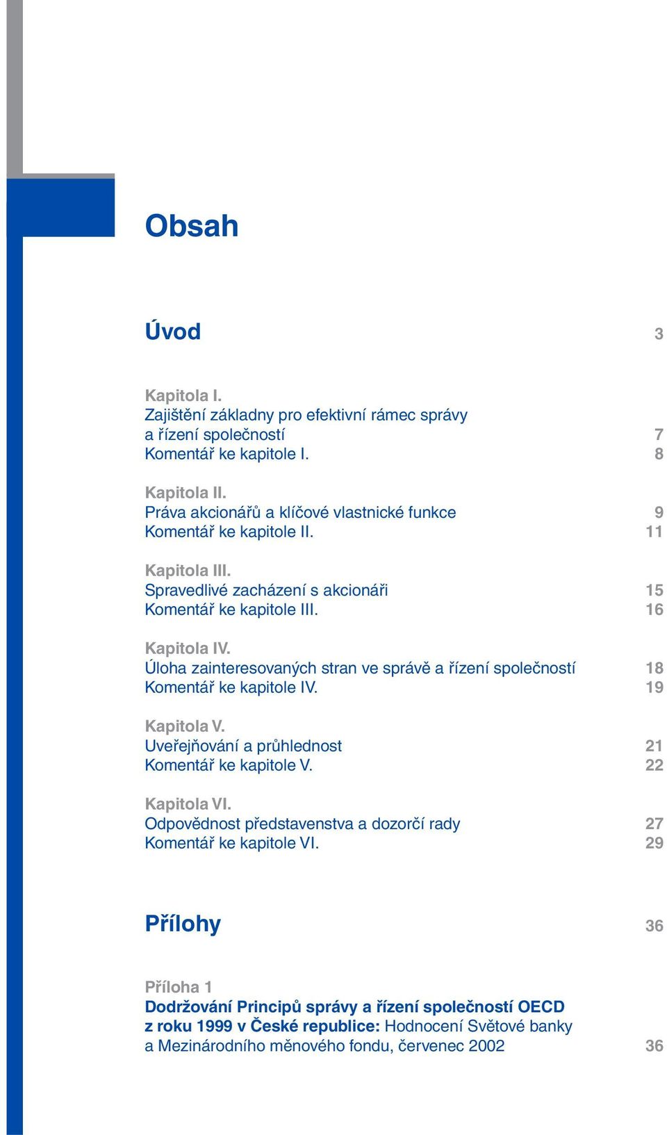 Úloha zainteresovaných stran ve správě a řízení společností 18 Komentář ke kapitole IV. 19 Kapitola V. Uveřejňování a průhlednost 21 Komentář ke kapitole V. 22 Kapitola VI.