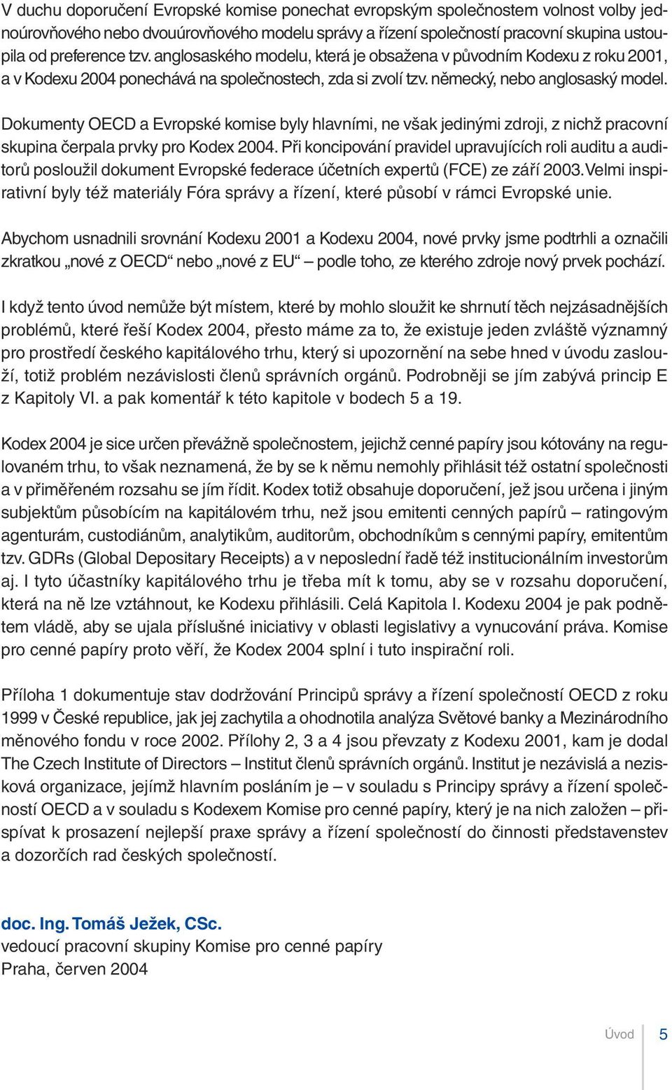 Dokumenty OECD a Evropské komise byly hlavními, ne však jedinými zdroji, z nichž pracovní skupina čerpala prvky pro Kodex 2004.