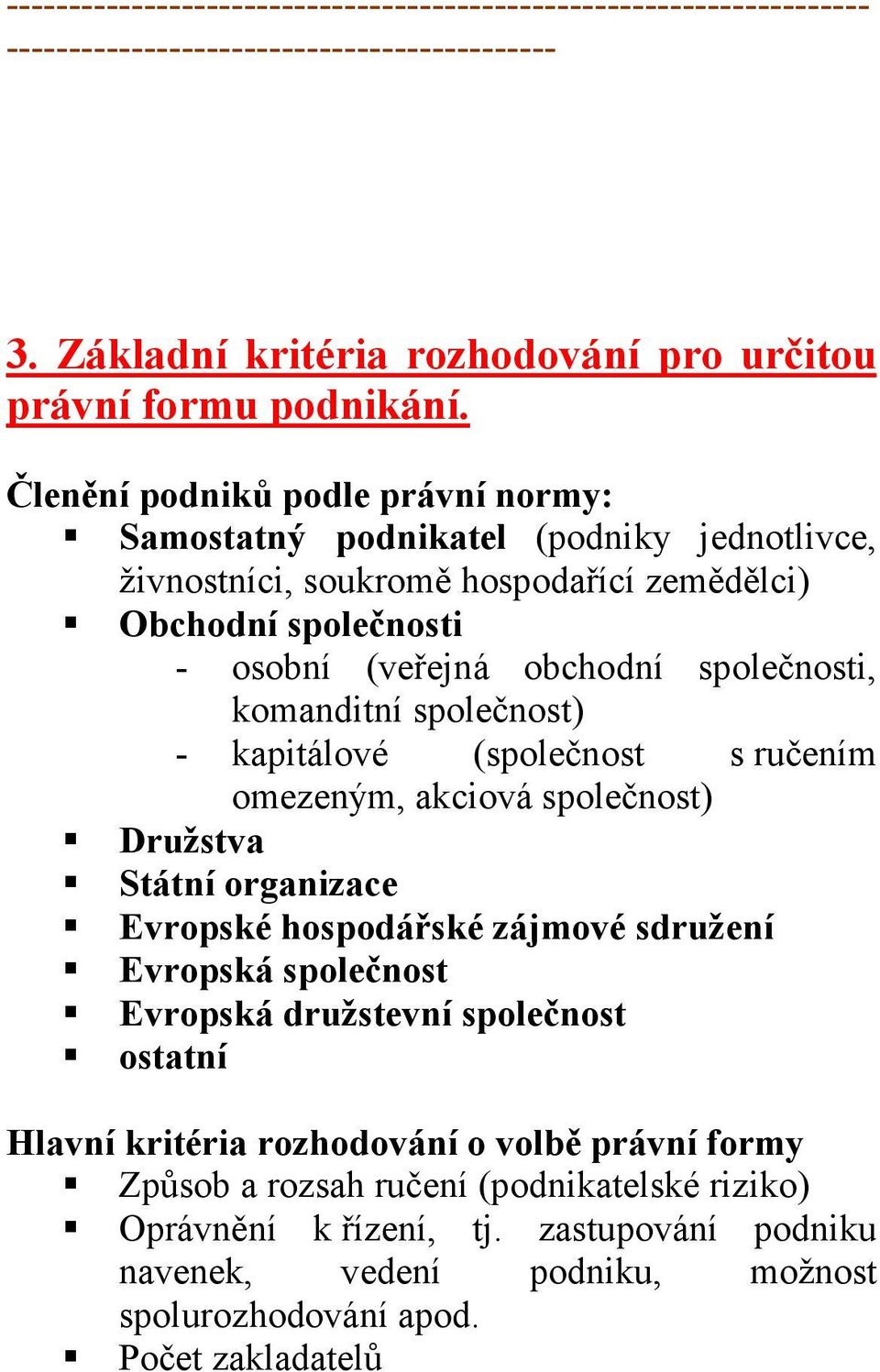 společnost) - kapitálové (společnost s ručením omezeným, akciová společnost) Družstva Státní organizace Evropské hospodářské zájmové sdružení Evropská společnost Evropská družstevní společnost