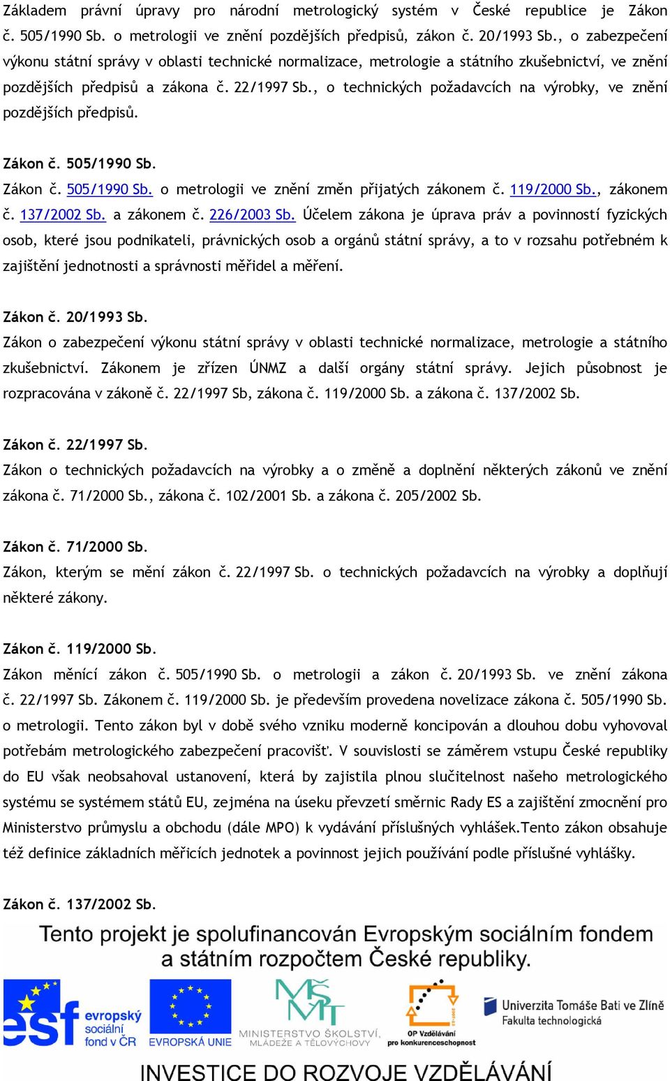 , o technických požadavcích na výrobky, ve znění pozdějších předpisů. Zákon č. 505/1990 Sb. Zákon č. 505/1990 Sb. o metrologii ve znění změn přijatých zákonem č. 119/2000 Sb., zákonem č. 137/2002 Sb.