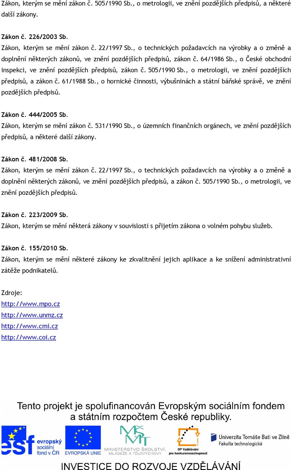 505/1990 Sb., o metrologii, ve znění pozdějších předpisů, a zákon č. 61/1988 Sb., o hornické činnosti, výbušninách a státní báňské správě, ve znění pozdějších předpisů. Zákon č. 444/2005 Sb.