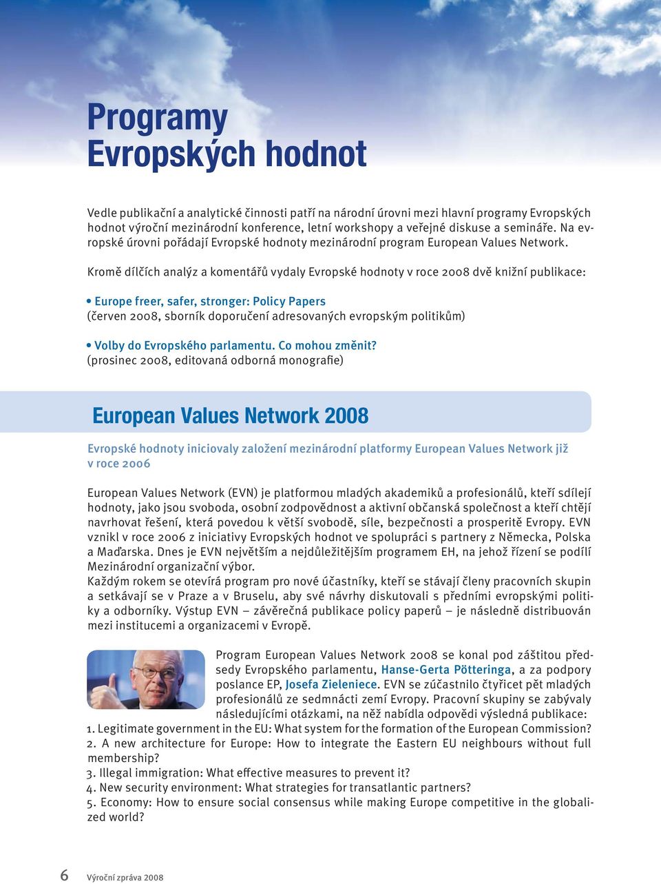 Kromě dílčích analýz a komentářů vydaly Evropské hodnoty v roce 2008 dvě knižní publikace: Europe freer, safer, stronger: Policy Papers (červen 2008, sborník doporučení adresovaných evropským
