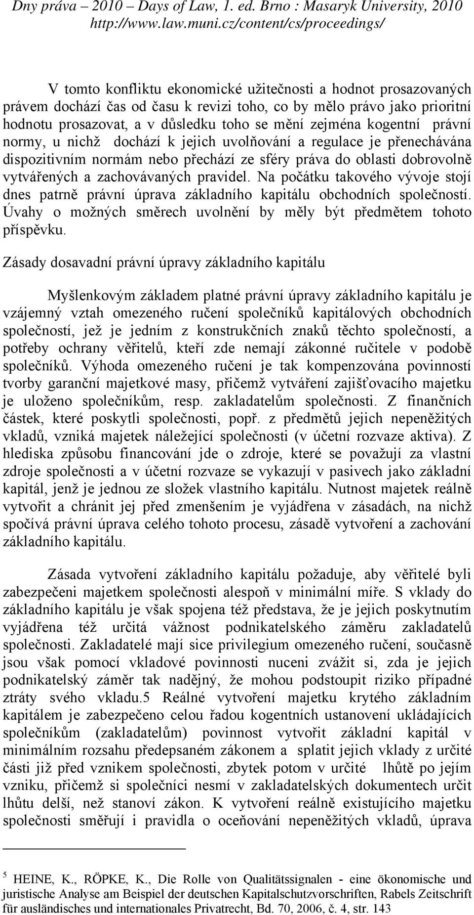 Na počátku takového vývoje stojí dnes patrně právní úprava základního kapitálu obchodních společností. Úvahy o možných směrech uvolnění by měly být předmětem tohoto příspěvku.