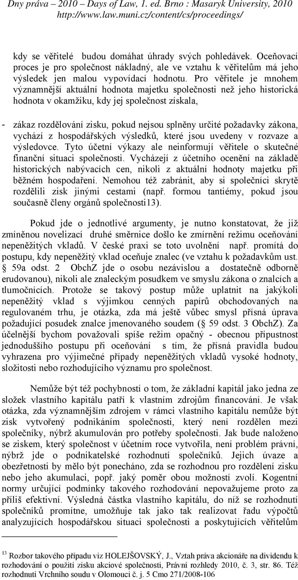 požadavky zákona, vychází z hospodářských výsledků, které jsou uvedeny v rozvaze a výsledovce. Tyto účetní výkazy ale neinformují věřitele o skutečné finanční situaci společnosti.