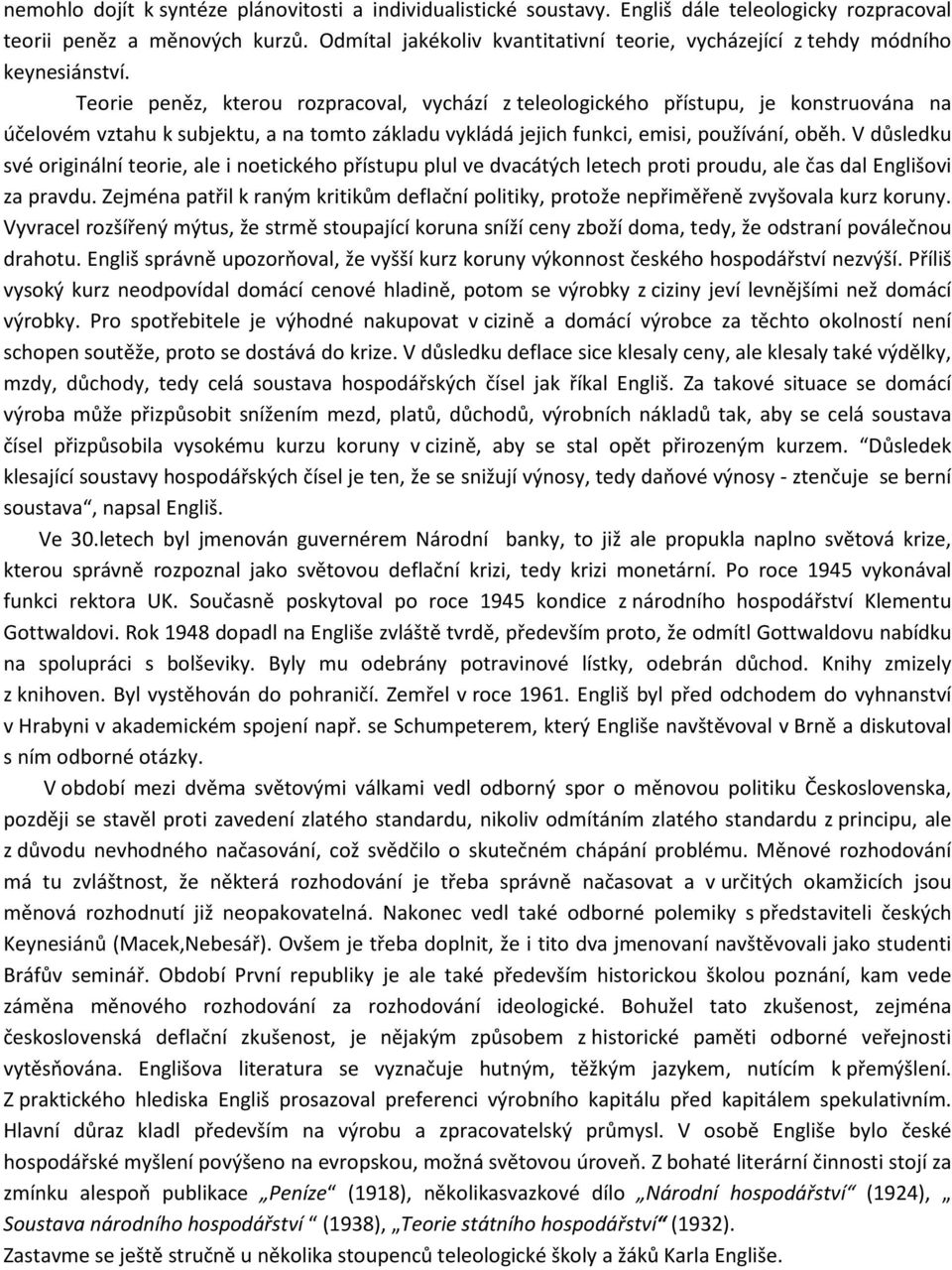 Teorie peněz, kterou rozpracoval, vychází z teleologického přístupu, je konstruována na účelovém vztahu k subjektu, a na tomto základu vykládá jejich funkci, emisi, používání, oběh.