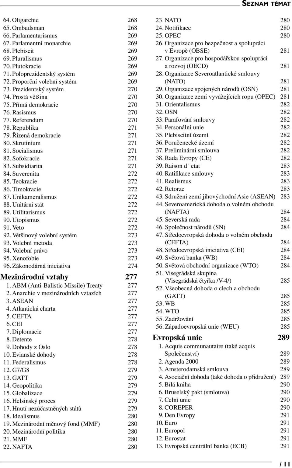 Skrutinium 271 81. Socialismus 271 82. Sofokracie 271 83. Subsidiarita 271 84. Suverenita 272 85. Teokracie 272 86. Timokracie 272 87. Unikameralismus 272 88. Unitární stát 272 89.