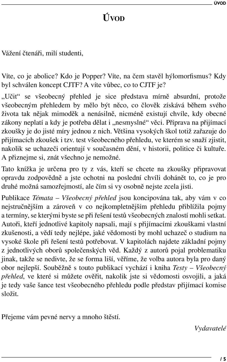 kdy obecné zákony neplatí a kdy je potřeba dělat i nesmyslné věci. Příprava na přijímací zkoušky je do jisté míry jednou z nich. Většina vysokých škol totiž zařazuje do přijímacích zkoušek i tzv.