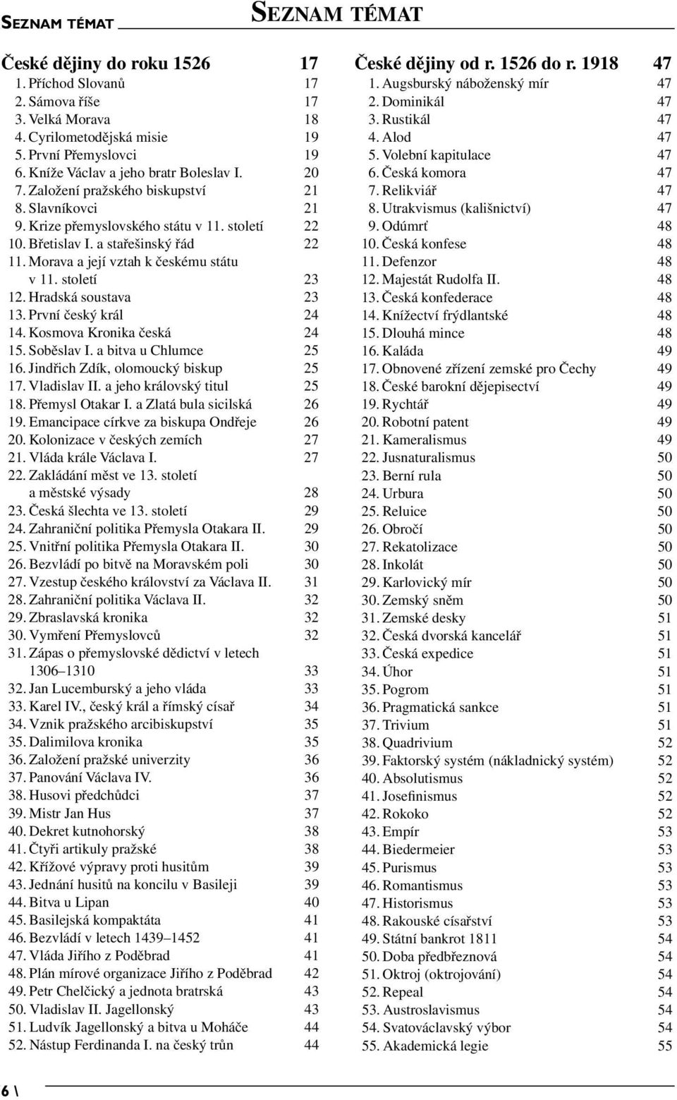 Hradská soustava 23 13. První český král 24 14. Kosmova Kronika česká 24 15. Soběslav I. a bitva u Chlumce 25 16. Jindřich Zdík, olomoucký biskup 25 17. Vladislav II. a jeho královský titul 25 18.