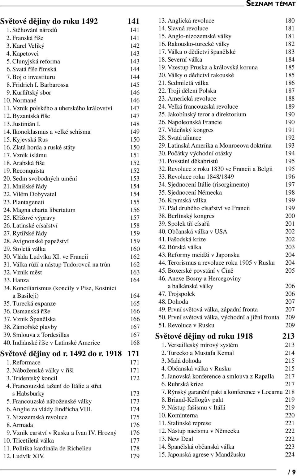 Kyjevská Rus 150 16. Zlatá horda a ruské státy 150 17. Vznik islámu 151 18. Arabská říše 152 19. Reconquista 152 20. Sedm svobodných umění 153 21. Mnišské řády 154 22. Vilém Dobyvatel 154 23.