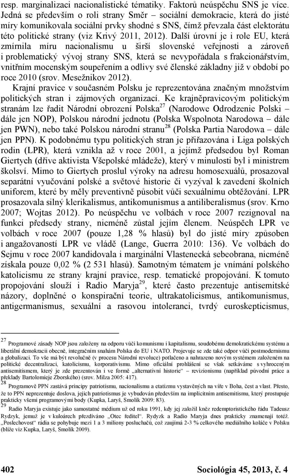 Další úrovní je i role EU, která zmírnila míru nacionalismu u širší slovenské veřejnosti a zároveň i problematický vývoj strany SNS, která se nevypořádala s frakcionářstvím, vnitřním mocenským