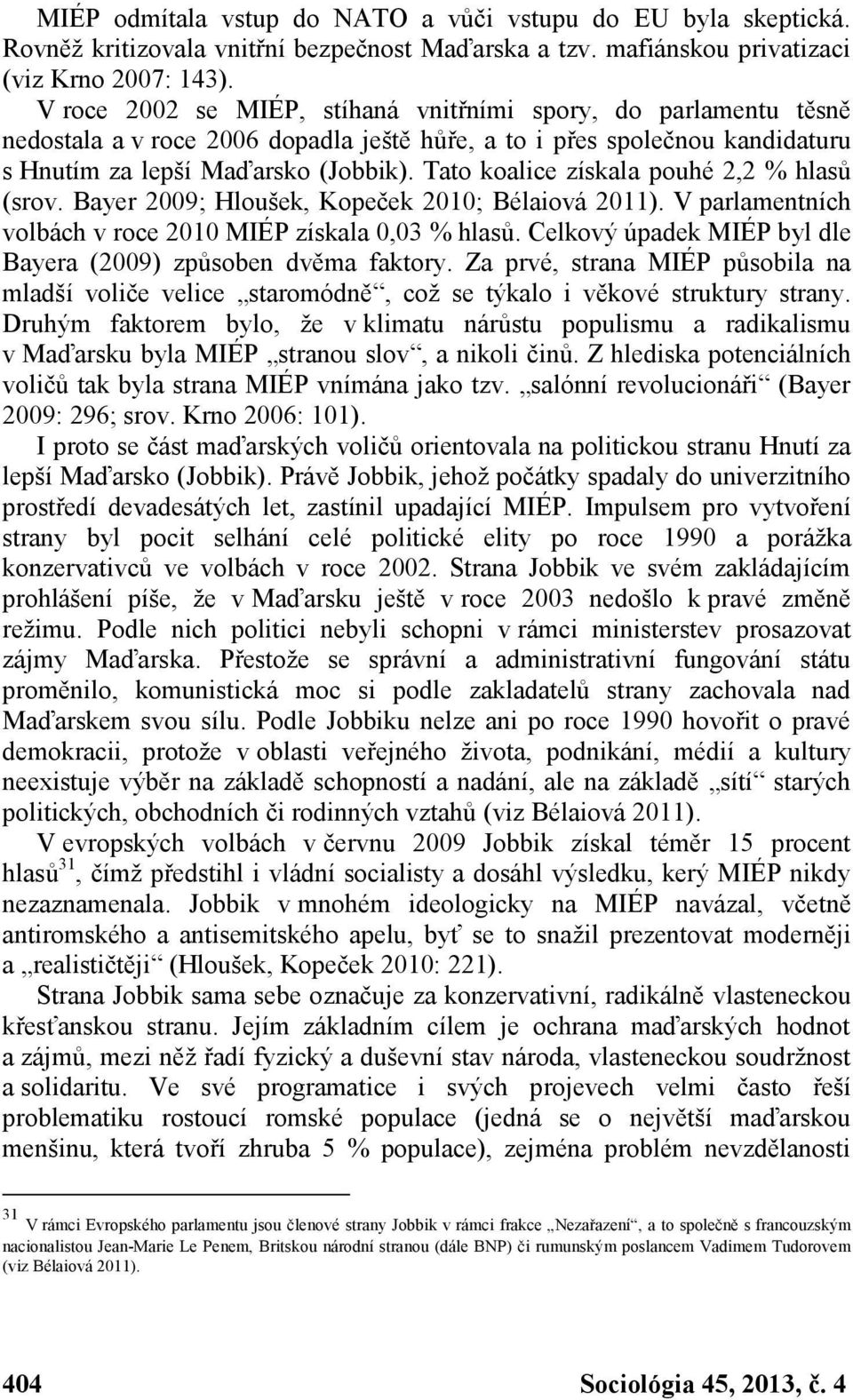 Tato koalice získala pouhé 2,2 % hlasů (srov. Bayer 2009; Hloušek, Kopeček 2010; Bélaiová 2011). V parlamentních volbách v roce 2010 MIÉP získala 0,03 % hlasů.