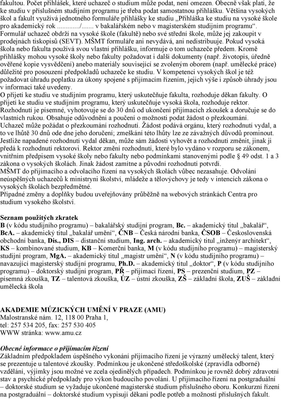 Formulář uchazeč obdrží na vysoké škole (fakultě) nebo své střední škole, může jej zakoupit v prodejnách tiskopisů (SEVT). MŠMT formuláře ani nevydává, ani nedistribuuje.