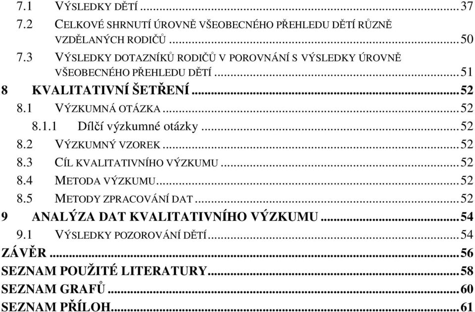 .. 52 8.1.1 Dílčí výzkumné otázky... 52 8.2 VÝZKUMNÝ VZOREK... 52 8.3 CÍL KVALITATIVNÍHO VÝZKUMU... 52 8.4 METODA VÝZKUMU... 52 8.5 METODY ZPRACOVÁNÍ DAT.