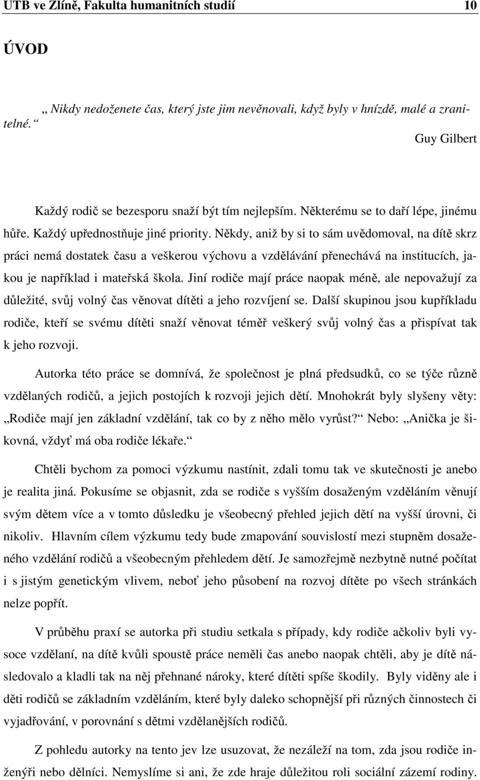 Někdy, aniž by si to sám uvědomoval, na dítě skrz práci nemá dostatek času a veškerou výchovu a vzdělávání přenechává na institucích, jakou je například i mateřská škola.