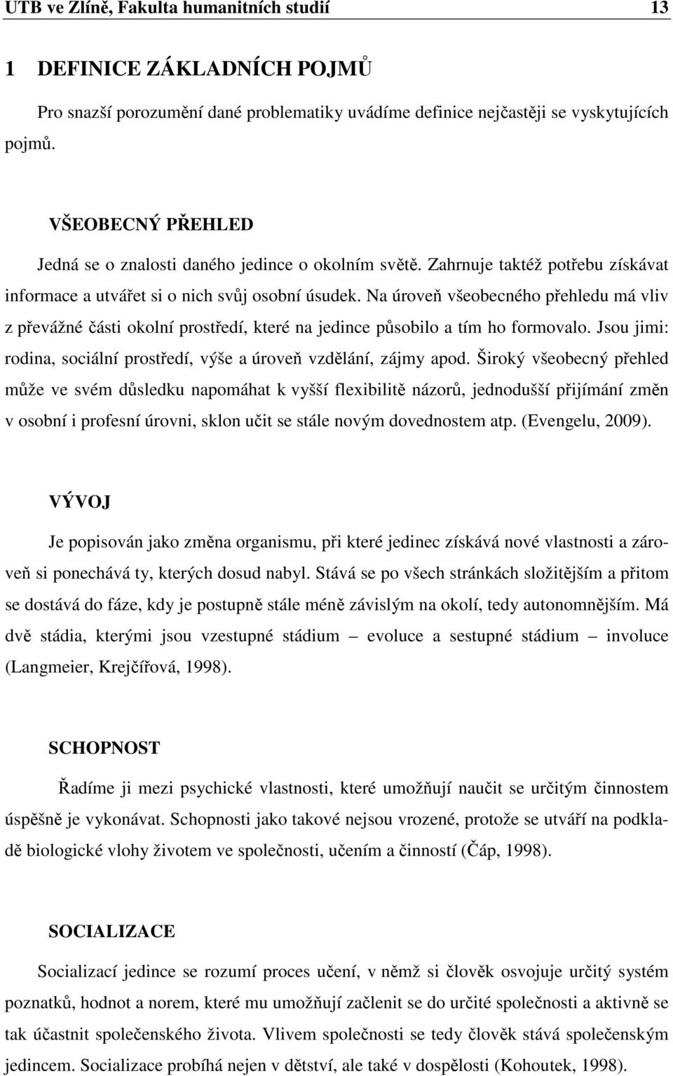 Zahrnuje taktéž potřebu získávat informace a utvářet si o nich svůj osobní úsudek.