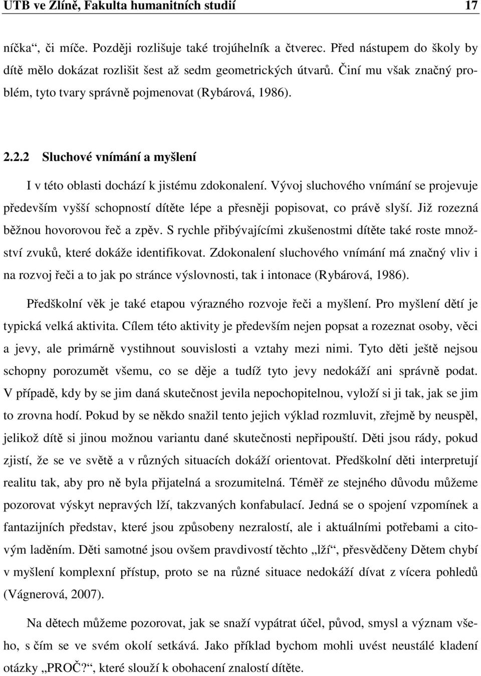 Vývoj sluchového vnímání se projevuje především vyšší schopností dítěte lépe a přesněji popisovat, co právě slyší. Již rozezná běžnou hovorovou řeč a zpěv.