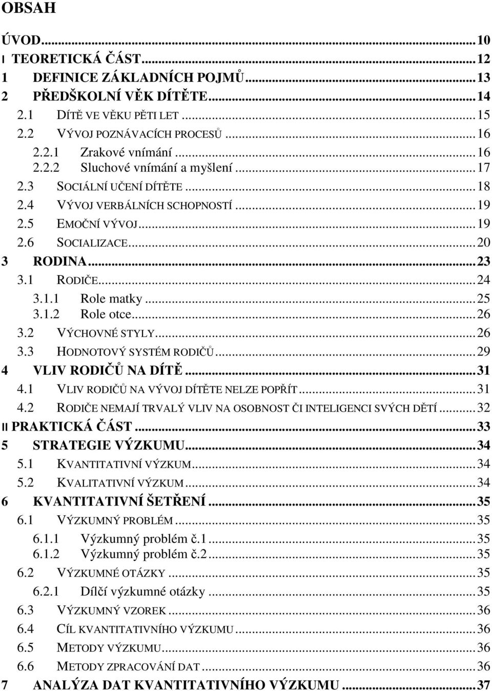 .. 25 3.1.2 Role otce... 26 3.2 VÝCHOVNÉ STYLY... 26 3.3 HODNOTOVÝ SYSTÉM RODIČŮ... 29 4 VLIV RODIČŮ NA DÍTĚ... 31 4.1 VLIV RODIČŮ NA VÝVOJ DÍTĚTE NELZE POPŘÍT... 31 4.2 RODIČE NEMAJÍ TRVALÝ VLIV NA OSOBNOST ČI INTELIGENCI SVÝCH DĚTÍ.