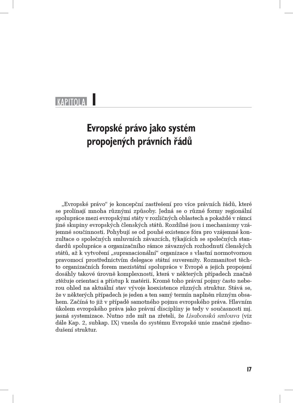 Pohybují se od pouhé existence fóra pro vzájemné konzultace o společných smluvních závazcích, týkajících se společných standardů spolupráce a organizačního rámce závazných rozhodnutí členských států,