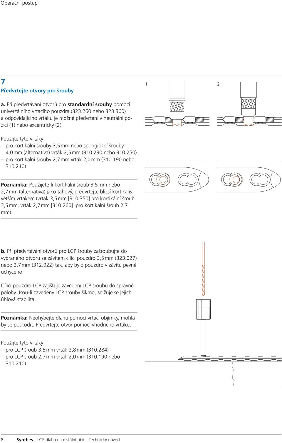 Použijte tyto vrtáky: pro kortikální šrouby 3,5 mm nebo spongiózní šrouby 4,0 mm (alternativa) vrták 2,5 mm (310.230 nebo 310.250) pro kortikální šrouby 2,7 mm vrták 2,0 mm (310.190 nebo 310.