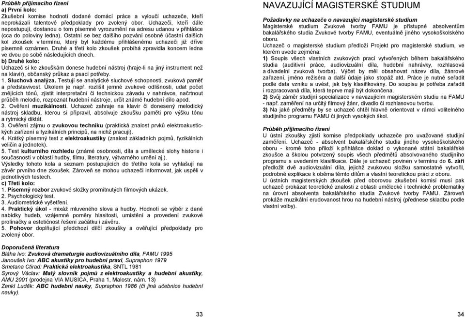 Ostatní se bez dalšího pozvání osobně účastní dalších kol zkoušek v termínu, který byl každému přihlášenému uchazeči již dříve písemně oznámen.