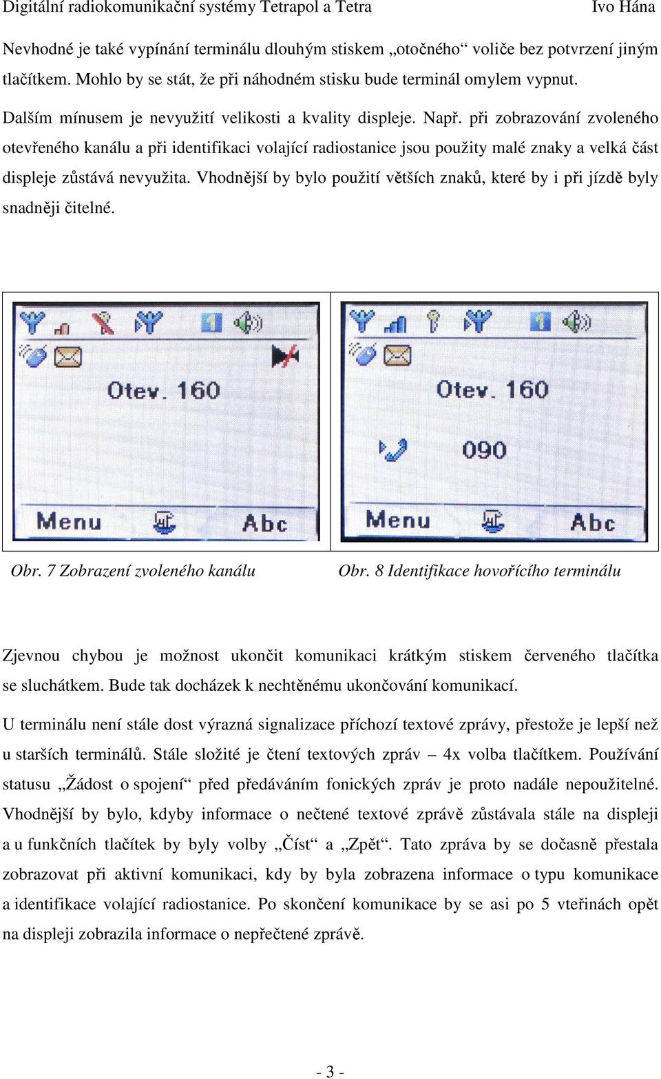 při zobrazování zvoleného otevřeného kanálu a při identifikaci volající radiostanice jsou použity malé znaky a velká část displeje zůstává nevyužita.