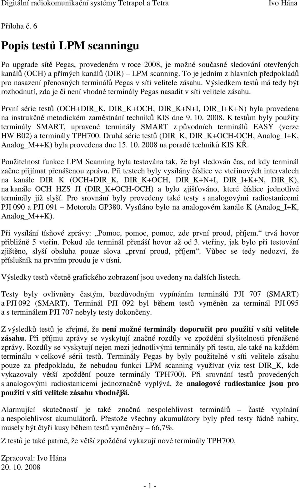 Výsledkem testů má tedy být rozhodnutí, zda je či není vhodné terminály Pegas nasadit v síti velitele zásahu.