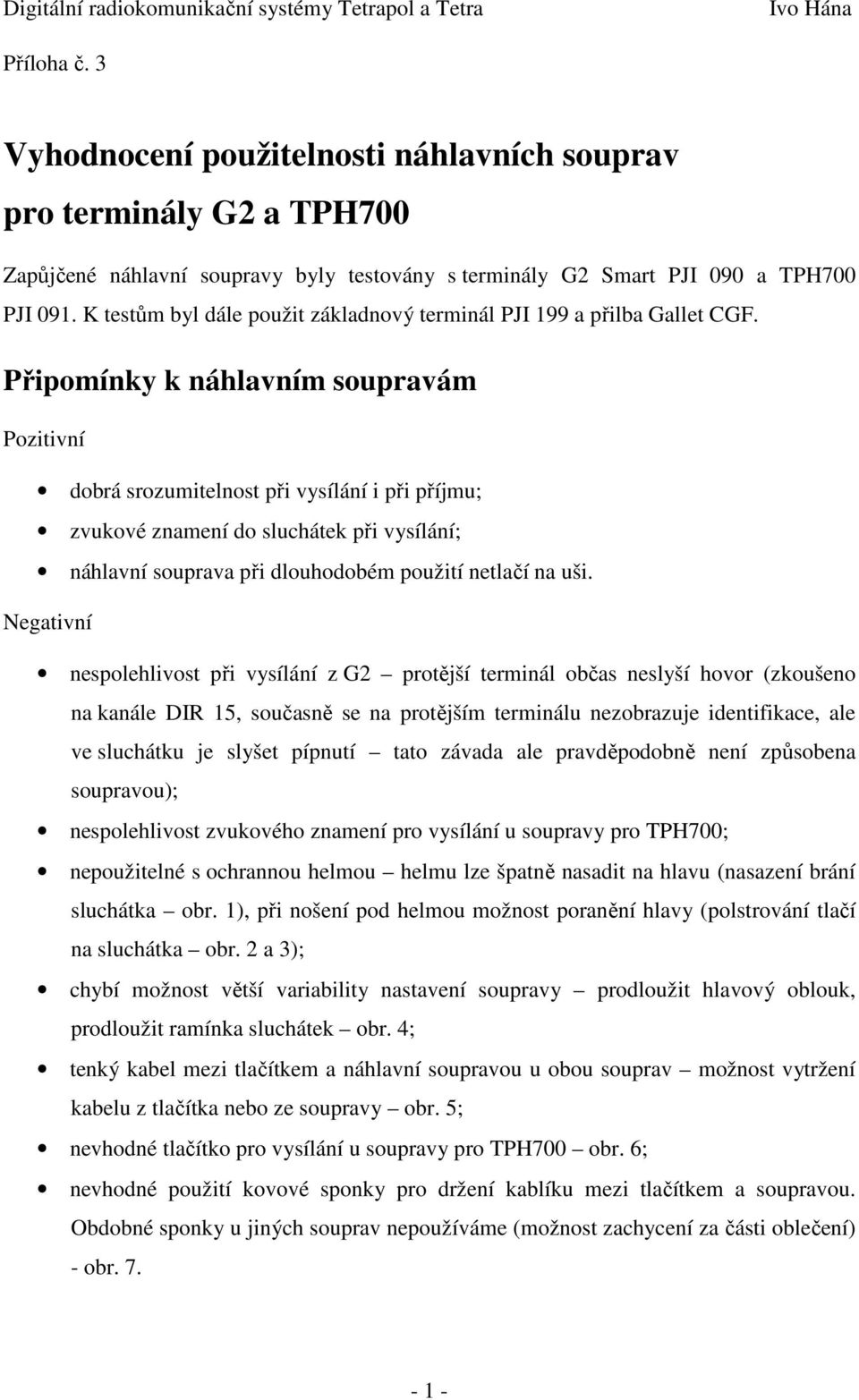 Připomínky k náhlavním soupravám Pozitivní dobrá srozumitelnost při vysílání i při příjmu; zvukové znamení do sluchátek při vysílání; náhlavní souprava při dlouhodobém použití netlačí na uši.