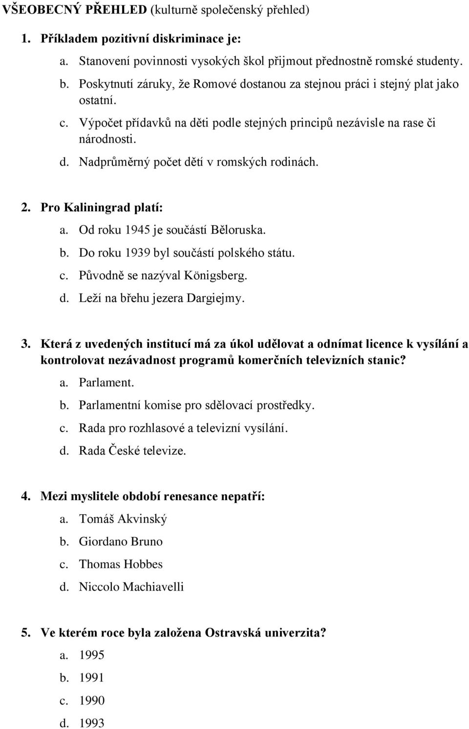 2. Pro Kaliningrad platí: a. Od roku 1945 je součástí Běloruska. b. Do roku 1939 byl součástí polského státu. c. Původně se nazýval Königsberg. d. Leží na břehu jezera Dargiejmy. 3.