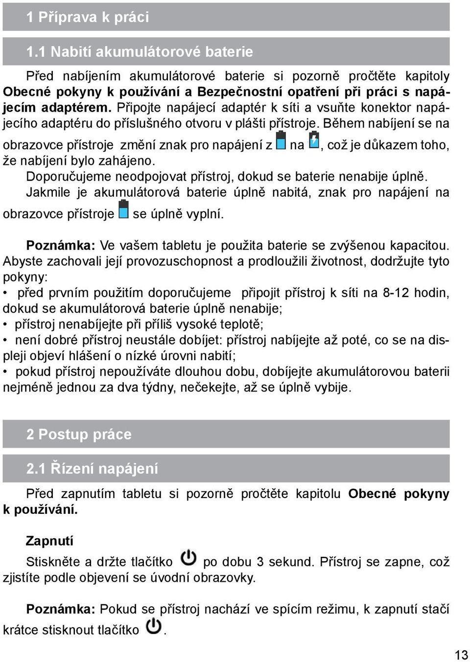 Během nabíjení se na obrazovce přístroje změní znak pro napájení z na, což je důkazem toho, že nabíjení bylo zahájeno. Doporučujeme neodpojovat přístroj, dokud se baterie nenabije úplně.