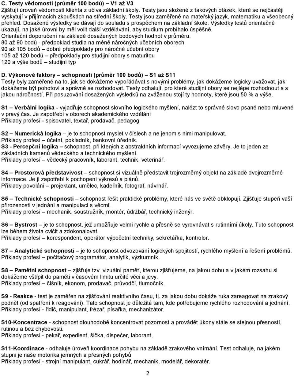 Dosažené výsledky se dávají do souladu s prospěchem na základní škole. Výsledky testů orientačně ukazují, na jaké úrovni by měl volit další vzdělávání, aby studium probíhalo úspěšně.