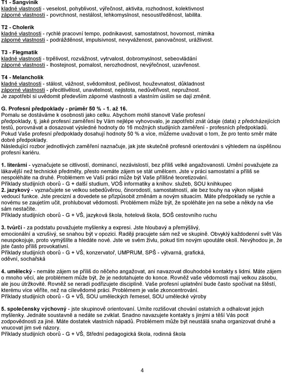 T3 - Flegmatik kladné vlastnosti - trpělivost, rozvážnost, vytrvalost, dobromyslnost, sebeovládání záporné vlastnosti - lhostejnost, pomalost, nerozhodnost, nevýřečnost, uzavřenost.