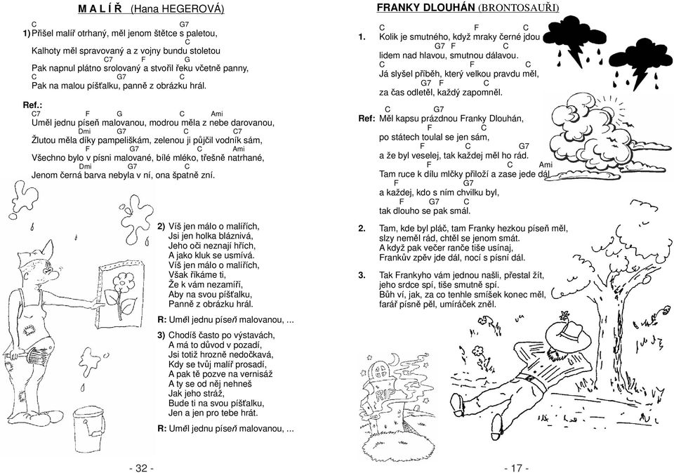 7 F mi Um l jednu píse malovanou, modrou m la z nebe darovanou, mi 7 7 Žlutou m la díky pampeliškám, zelenou ji p il vodník sám, F 7 mi Všechno bylo v písni malované, bílé mléko, t ešn natrhané, mi 7